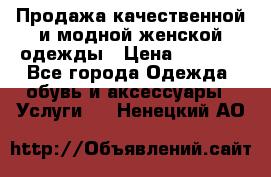 Продажа качественной и модной женской одежды › Цена ­ 2 500 - Все города Одежда, обувь и аксессуары » Услуги   . Ненецкий АО